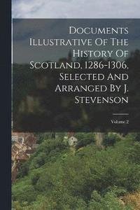 bokomslag Documents Illustrative Of The History Of Scotland, 1286-1306, Selected And Arranged By J. Stevenson; Volume 2