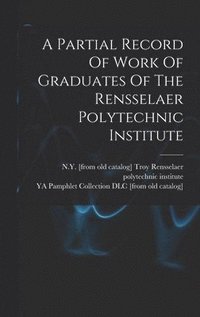 bokomslag A Partial Record Of Work Of Graduates Of The Rensselaer Polytechnic Institute