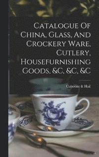 bokomslag Catalogue Of China, Glass, And Crockery Ware, Cutlery, Housefurnishing Goods, &c, &c, &c