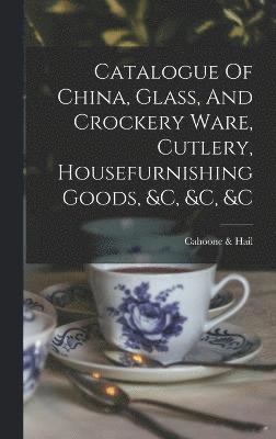 Catalogue Of China, Glass, And Crockery Ware, Cutlery, Housefurnishing Goods, &c, &c, &c 1