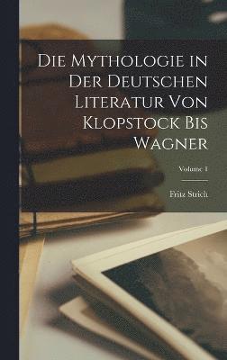 Die Mythologie in der deutschen Literatur von Klopstock bis Wagner; Volume 1 1