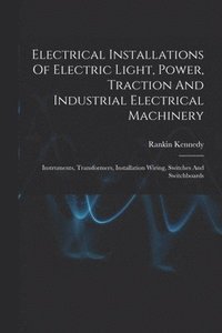bokomslag Electrical Installations Of Electric Light, Power, Traction And Industrial Electrical Machinery