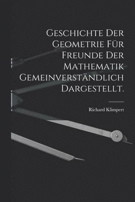 Geschichte der Geometrie fr Freunde der Mathematik gemeinverstndlich dargestellt. 1