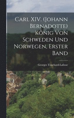 Carl XIV. (Johann Bernadotte) König von Schweden und Norwegen, erster Band