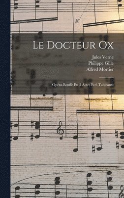 Le Docteur Ox; Opra-bouffe En 3 Actes Et 6 Tableaux; 1