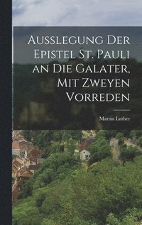 bokomslag Außlegung der Epistel St. Pauli an die Galater, mit zweyen Vorreden
