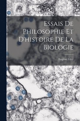 Essais De Philosophie Et D'histoire De La Biologie