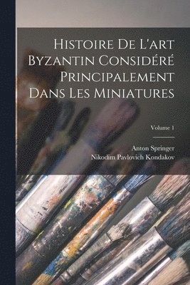 Nikodim Pavlovich Kondakov, Anton Springer - Histoire De L'art Byzantin Considéré Principalement Dans Les Miniatures; Volume 1, Häftad