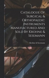 bokomslag Catalogue Of Surgical & Orthopaedic Instruments Manufactured And Sold By Krohne & Sesemann