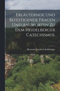 bokomslag Erluternde und befestigende Fragen und Antworten zu dem Heidelberger Catechismus.