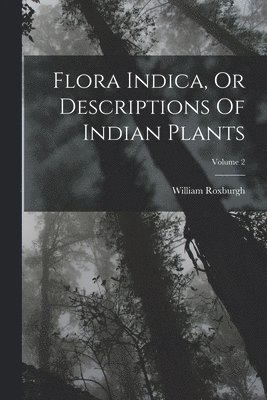 bokomslag Flora Indica, Or Descriptions Of Indian Plants; Volume 2