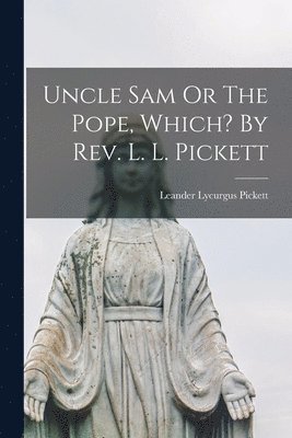 bokomslag Uncle Sam Or The Pope, Which? By Rev. L. L. Pickett