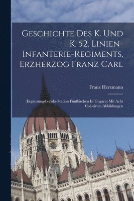 Franz Herzmann - Geschichte Des K. Und K. 52. Linien-infanterie-regiments, Erzherzog Franz Carl: (ergänzungsbezirks-station Fünfkirchen In Ungarn) Mit Acht Colorirten, Häftad