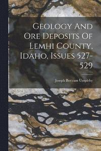 bokomslag Geology And Ore Deposits Of Lemhi County, Idaho, Issues 527-529