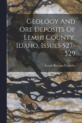 Geology And Ore Deposits Of Lemhi County, Idaho, Issues 527-529 1