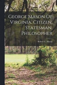 bokomslag George Mason Of Virginia, Citizen, Statesman, Philosopher