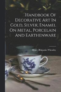 bokomslag Handbook Of Decorative Art In Gold, Silver, Enamel On Metal, Porcelain And Earthenware