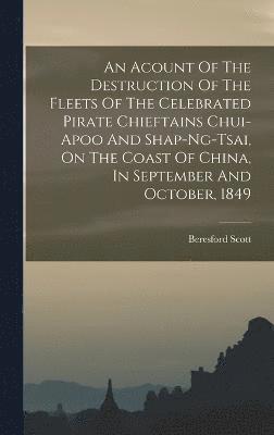 bokomslag An Acount Of The Destruction Of The Fleets Of The Celebrated Pirate Chieftains Chui-apoo And Shap-ng-tsai, On The Coast Of China, In September And October, 1849