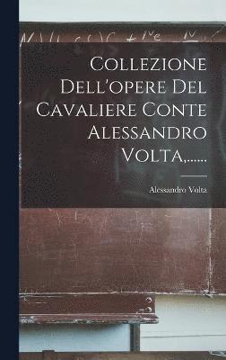 Collezione Dell'opere Del Cavaliere Conte Alessandro Volta, ...... 1