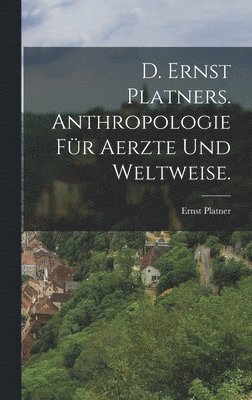 Ernst Platner - D. Ernst Platners. Anthropologie für Aerzte und Weltweise., Inbunden