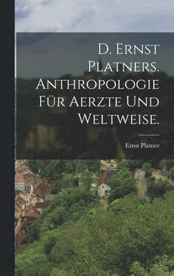 D. Ernst Platners. Anthropologie fr Aerzte und Weltweise. 1