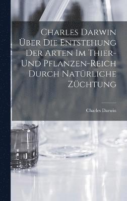 bokomslag Charles Darwin ber die Entstehung der Arten im Thier- und Pflanzen-Reich durch natrliche Zchtung