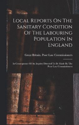 Local Reports On The Sanitary Condition Of The Labouring Population In England, Inbunden