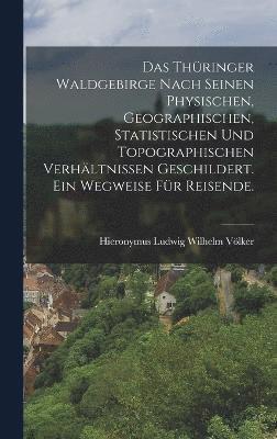 bokomslag Das Thringer Waldgebirge nach seinen physischen, geographischen, statistischen und topographischen Verhltnissen geschildert. Ein Wegweise fr Reisende.