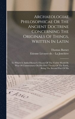 Thomas Burnet - Archaeologiae Philosophicae Or The Ancient Doctrine Concerning The Originals Of Things, Written In Latin, Inbunden