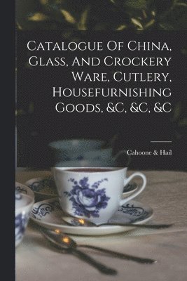 Catalogue Of China, Glass, And Crockery Ware, Cutlery, Housefurnishing Goods, &c, &c, &c 1