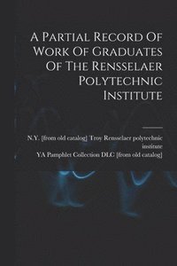 bokomslag A Partial Record Of Work Of Graduates Of The Rensselaer Polytechnic Institute