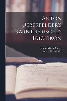 bokomslag Anton Ueberfelder's kärntnerisches Idiotikon