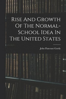 bokomslag Rise And Growth Of The Normal-school Idea In The United States