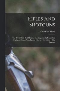 bokomslag Rifles And Shotguns; The Art Of Rifle And Shotgun Shooting For Big Game And Feathered Game, With Special Chapters On Military Rifle Shooting
