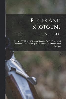 Rifles And Shotguns; The Art Of Rifle And Shotgun Shooting For Big Game And Feathered Game, With Special Chapters On Military Rifle Shooting 1