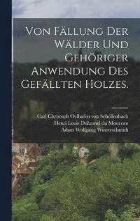 bokomslag Von Fllung der Wlder und gehriger Anwendung des gefllten Holzes.
