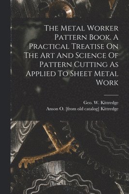 The Metal Worker Pattern Book. A Practical Treatise On The Art And Science Of Pattern Cutting As Applied To Sheet Metal Work 1