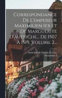 bokomslag Correspondance De L'empereur Maximilien Ier Et De Marguerite D'autriche... De 1507  1519, Volume 2...