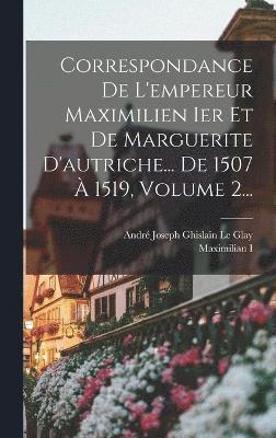 bokomslag Correspondance De L'empereur Maximilien Ier Et De Marguerite D'autriche... De 1507 À 1519, Volume 2...