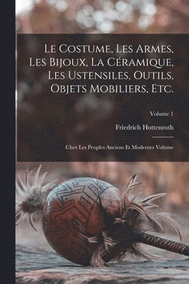 bokomslag costume, les armes, les bijoux, la céramique, les ustensiles, outils, objets mobiliers, etc.