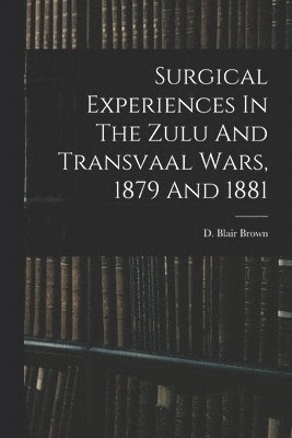 bokomslag Surgical Experiences In The Zulu And Transvaal Wars, 1879 And 1881