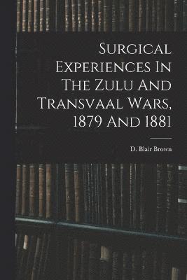 Surgical Experiences In The Zulu And Transvaal Wars, 1879 And 1881 1