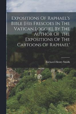 bokomslag Expositions Of Raphael's Bible [his Frescoes In The Vatican Loggie], By The Author Of 'the Expositions Of The Cartoons Of Raphael'