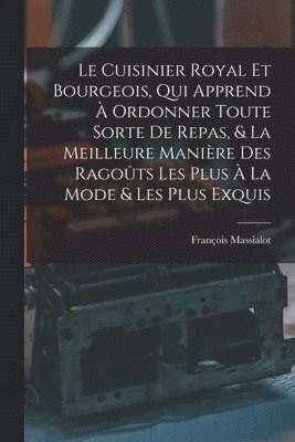 bokomslag Cuisinier Royal Et Bourgeois, Qui Apprend À Ordonner Toute Sorte De Repas, & La Meilleure Manière Des Ragoûts Les Plus À La Mode & Les Plus Exquis