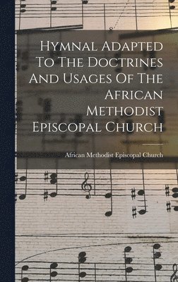 Hymnal Adapted To The Doctrines And Usages Of The African Methodist Episcopal Church 1