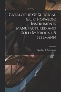 bokomslag Catalogue Of Surgical & Orthopaedic Instruments Manufactured And Sold By Krohne & Sesemann