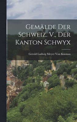 bokomslag Gemälde der Schweiz. V., Der Kanton Schwyx