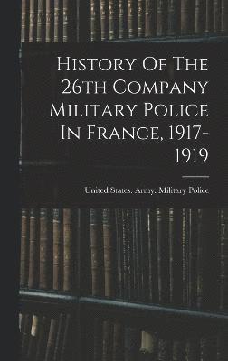 bokomslag History Of The 26th Company Military Police In France, 1917-1919