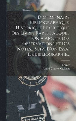 André-Charles Cailleau, Brunet - Dictionnaire Bibliographique, Historique Et Critique Des Livres Rares... Auquel On A Ajouté Des Observations Et Des Notes... Suivi D'un Essai De Bibliographie..., Inbunden