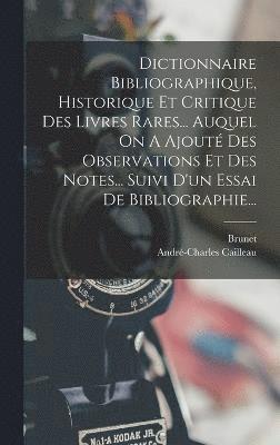 bokomslag Dictionnaire Bibliographique, Historique Et Critique Des Livres Rares... Auquel On A Ajout Des Observations Et Des Notes... Suivi D'un Essai De Bibliographie...